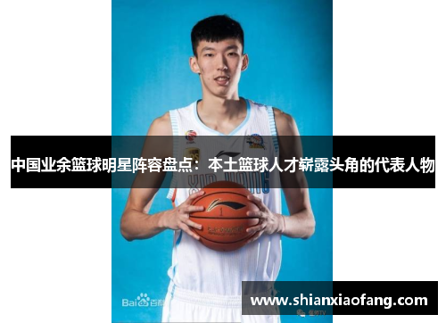 中国业余篮球明星阵容盘点：本土篮球人才崭露头角的代表人物
