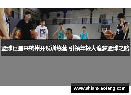 篮球巨星来杭州开设训练营 引领年轻人追梦篮球之路