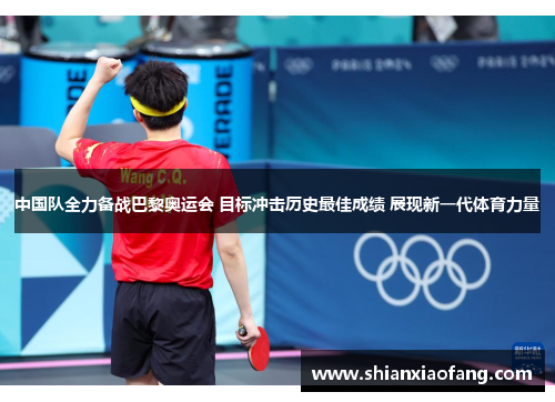 中国队全力备战巴黎奥运会 目标冲击历史最佳成绩 展现新一代体育力量